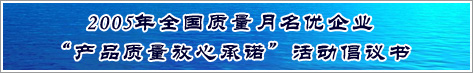 2005年全國(guó)質(zhì)量月名優(yōu)企業(yè)產(chǎn)品質(zhì)量放心承諾活動(dòng)倡議書