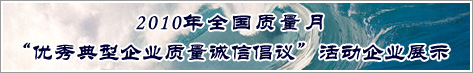 2010年全國(guó)質(zhì)量月優(yōu)秀典型企業(yè)質(zhì)量誠(chéng)信倡議活動(dòng)企業(yè)展示