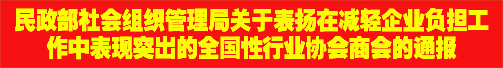 ?民政部社會(huì)組織管理局關(guān)于表揚(yáng)在減輕企業(yè)負(fù)擔(dān)工作中表現(xiàn)突出的全國性行業(yè)協(xié)會(huì)商會(huì)的通報(bào)